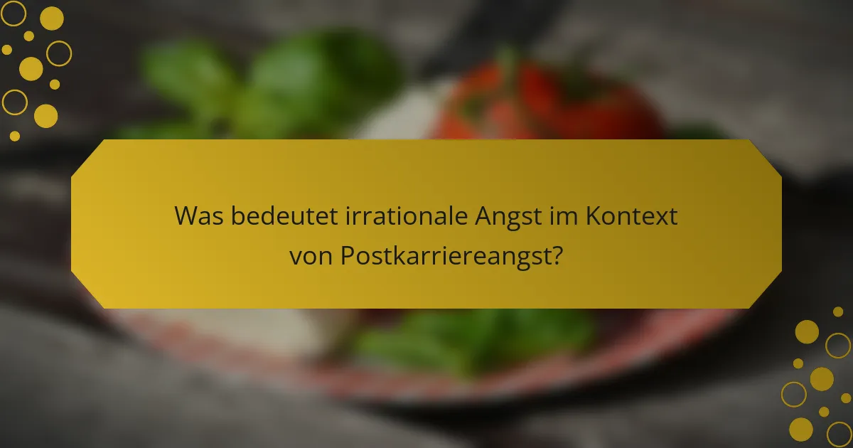 Was bedeutet irrationale Angst im Kontext von Postkarriereangst?