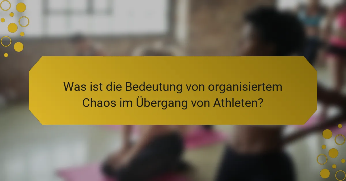 Was ist die Bedeutung von organisiertem Chaos im Übergang von Athleten?