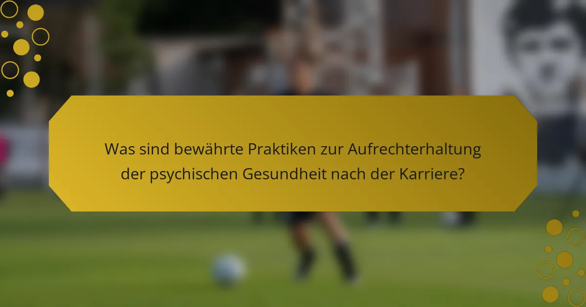 Was sind bewährte Praktiken zur Aufrechterhaltung der psychischen Gesundheit nach der Karriere?