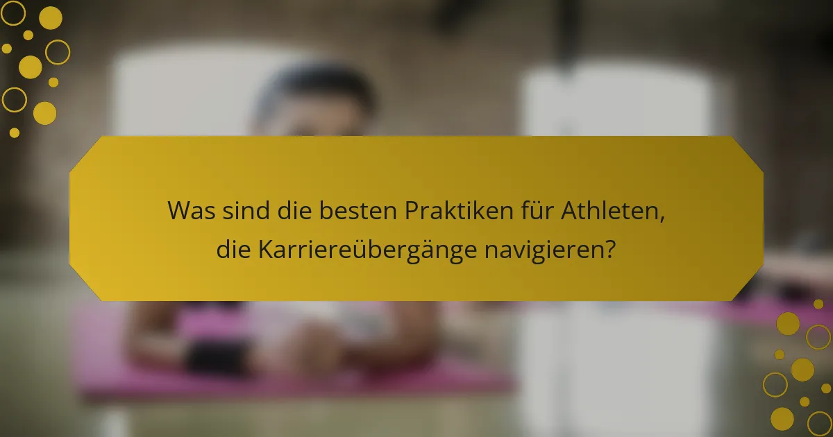 Was sind die besten Praktiken für Athleten, die Karriereübergänge navigieren?