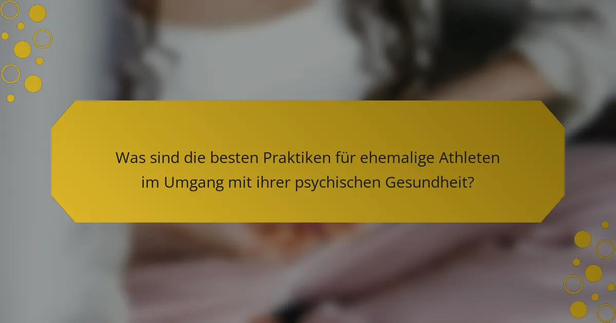 Was sind die besten Praktiken für ehemalige Athleten im Umgang mit ihrer psychischen Gesundheit?