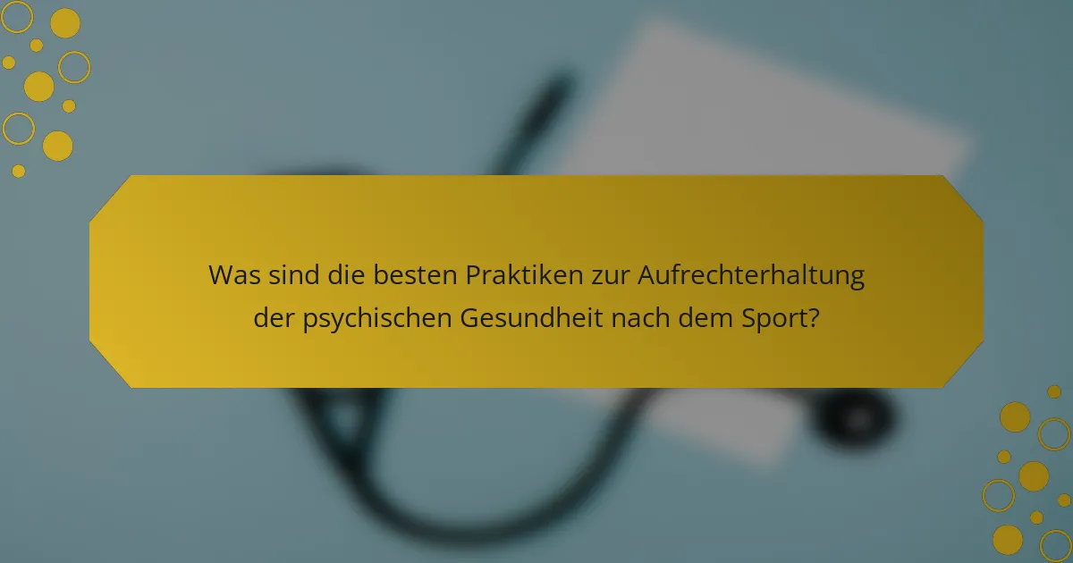 Was sind die besten Praktiken zur Aufrechterhaltung der psychischen Gesundheit nach dem Sport?