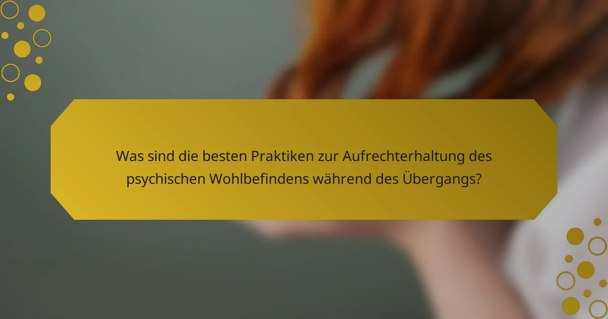 Was sind die besten Praktiken zur Aufrechterhaltung des psychischen Wohlbefindens während des Übergangs?