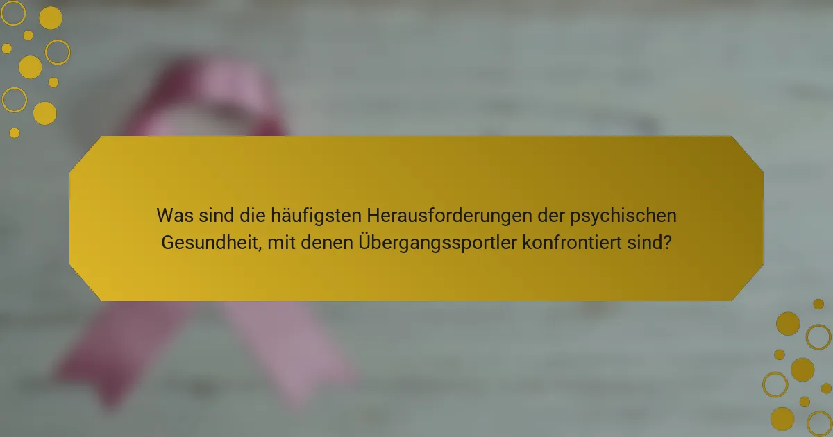 Was sind die häufigsten Herausforderungen der psychischen Gesundheit, mit denen Übergangssportler konfrontiert sind?