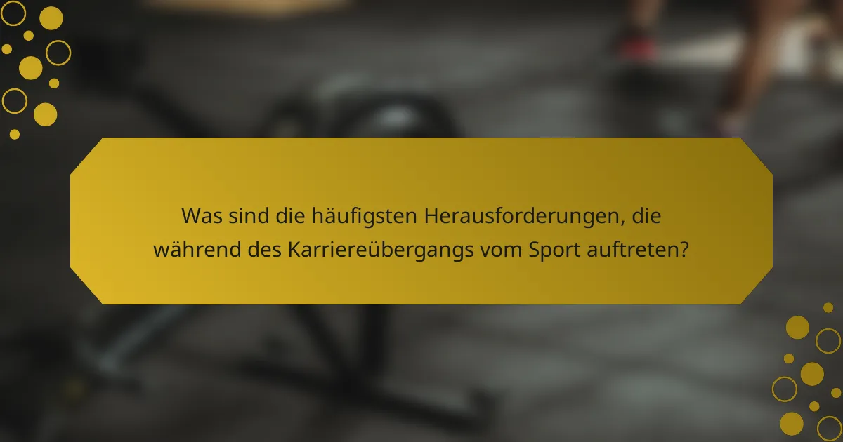 Was sind die häufigsten Herausforderungen, die während des Karriereübergangs vom Sport auftreten?