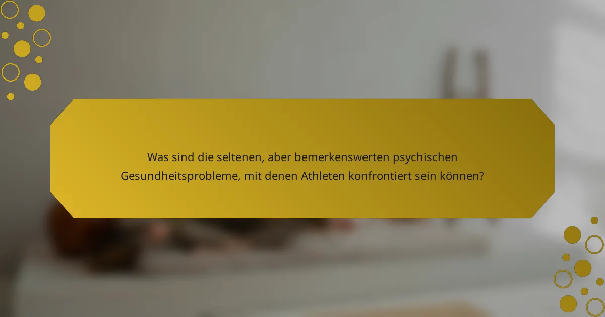 Was sind die seltenen, aber bemerkenswerten psychischen Gesundheitsprobleme, mit denen Athleten konfrontiert sein können?