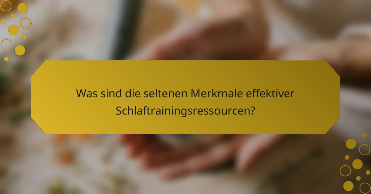 Was sind die seltenen Merkmale effektiver Schlaftrainingsressourcen?
