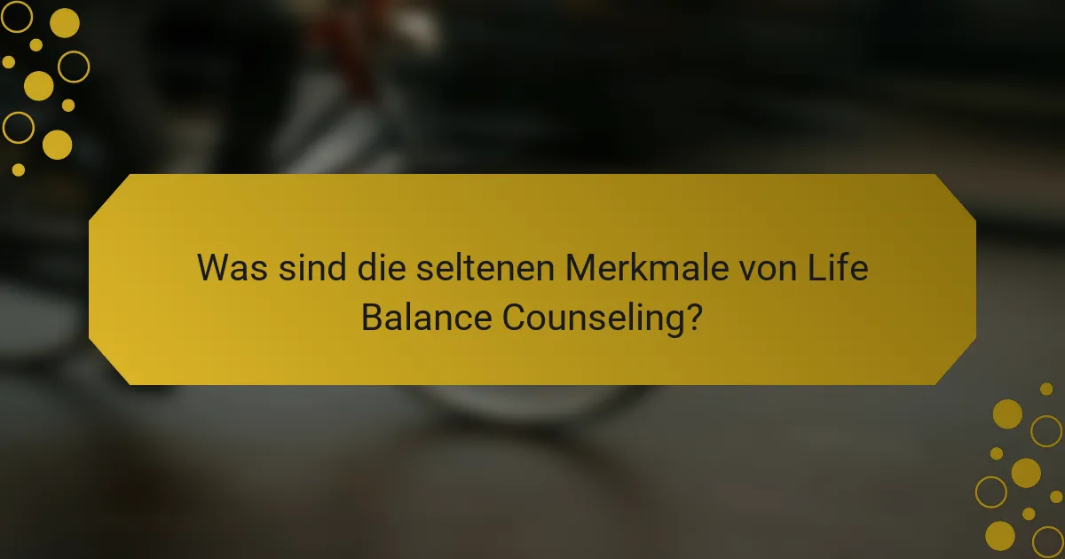 Was sind die seltenen Merkmale von Life Balance Counseling?