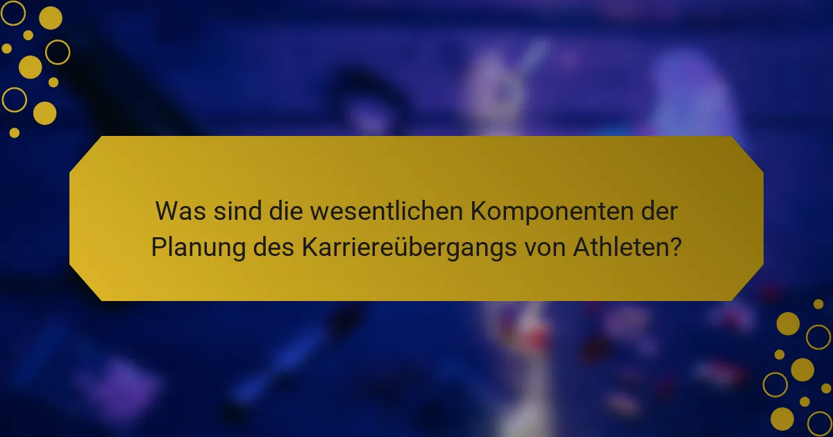 Was sind die wesentlichen Komponenten der Planung des Karriereübergangs von Athleten?