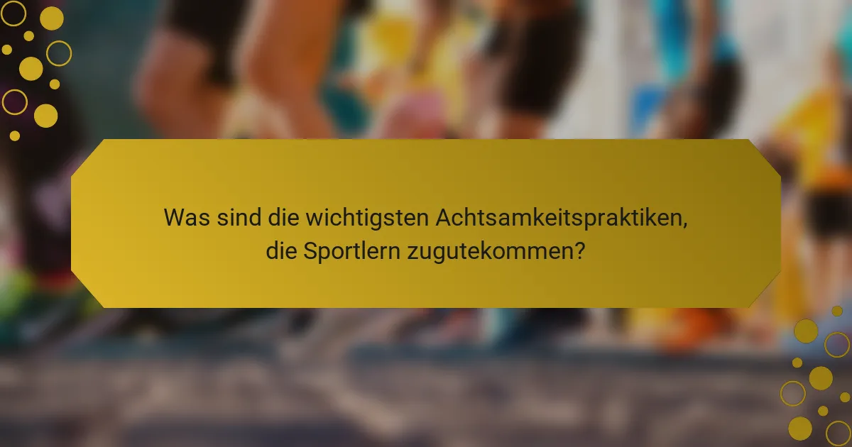 Was sind die wichtigsten Achtsamkeitspraktiken, die Sportlern zugutekommen?