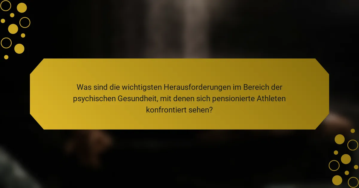 Was sind die wichtigsten Herausforderungen im Bereich der psychischen Gesundheit, mit denen sich pensionierte Athleten konfrontiert sehen?