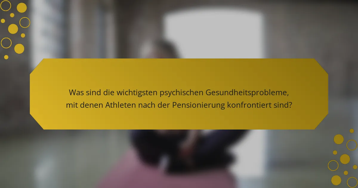 Was sind die wichtigsten psychischen Gesundheitsprobleme, mit denen Athleten nach der Pensionierung konfrontiert sind?