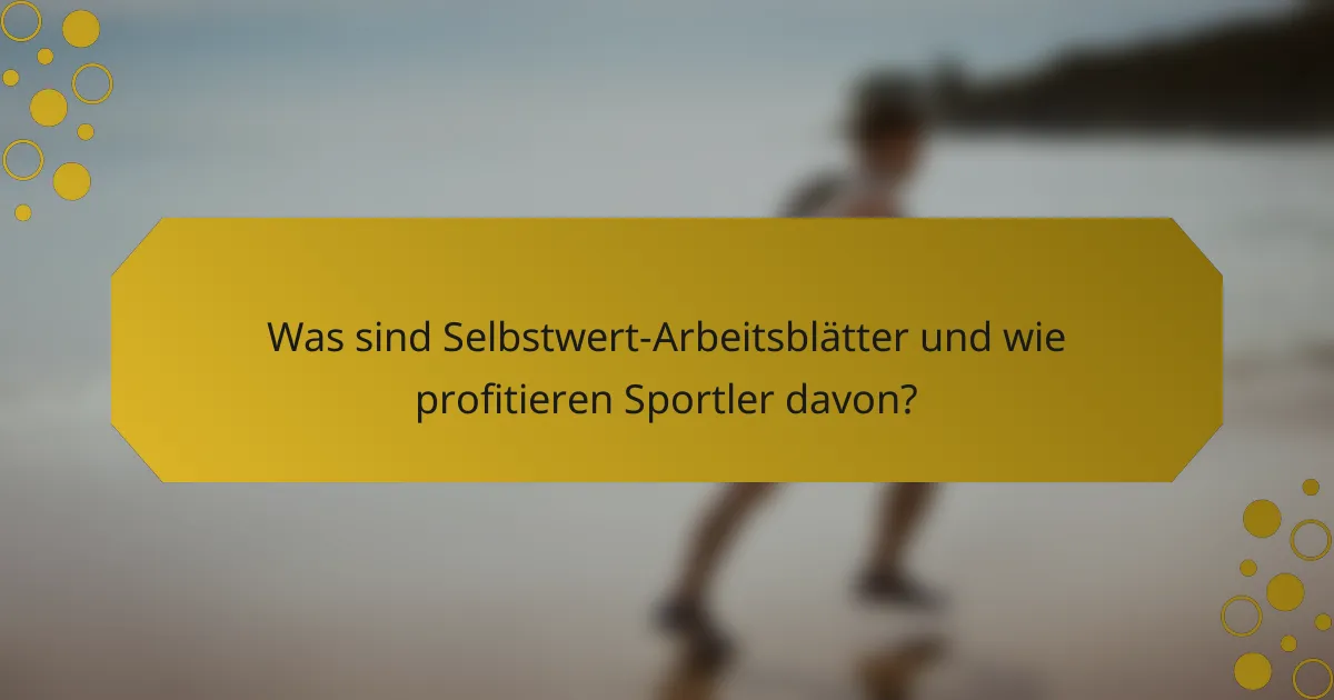 Was sind Selbstwert-Arbeitsblätter und wie profitieren Sportler davon?