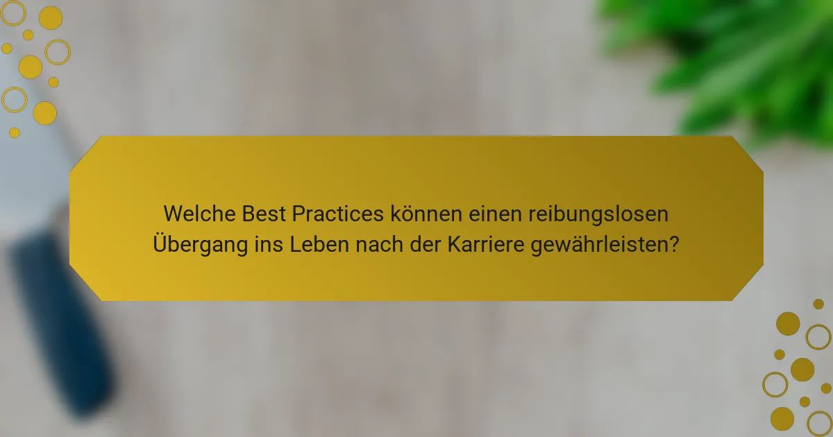 Welche Best Practices können einen reibungslosen Übergang ins Leben nach der Karriere gewährleisten?
