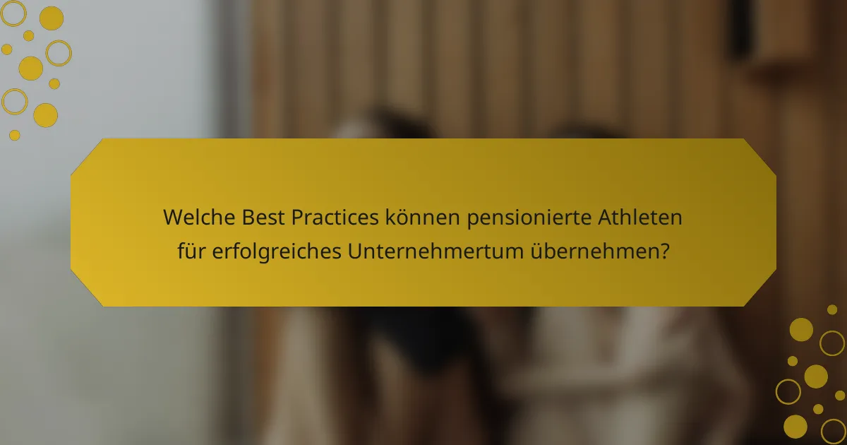 Welche Best Practices können pensionierte Athleten für erfolgreiches Unternehmertum übernehmen?