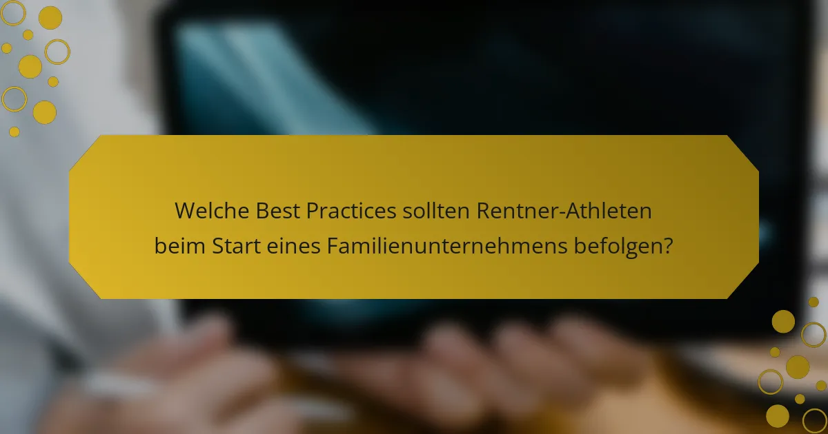 Welche Best Practices sollten Rentner-Athleten beim Start eines Familienunternehmens befolgen?