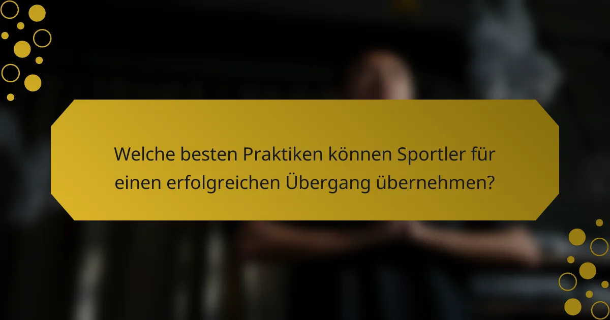 Welche besten Praktiken können Sportler für einen erfolgreichen Übergang übernehmen?