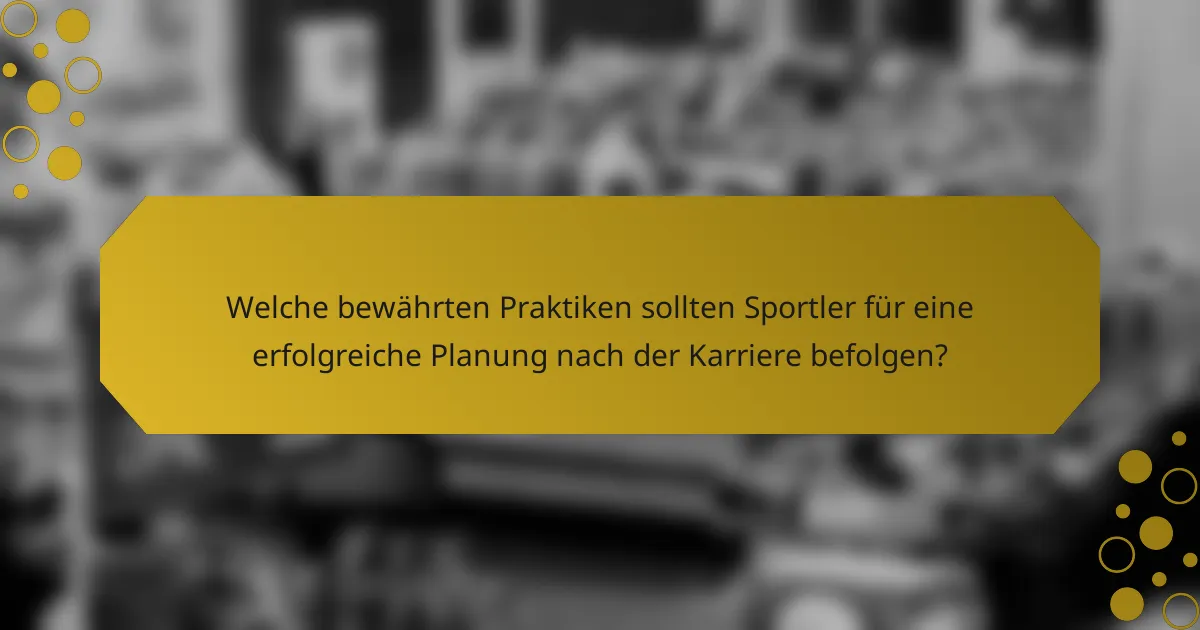 Welche bewährten Praktiken sollten Sportler für eine erfolgreiche Planung nach der Karriere befolgen?