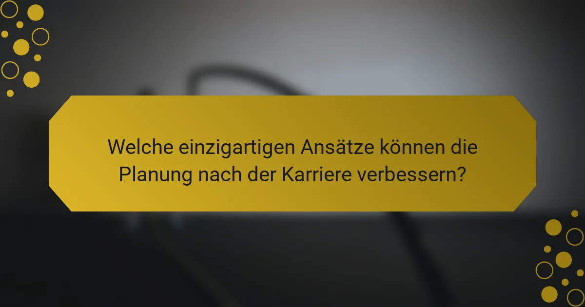 Welche einzigartigen Ansätze können die Planung nach der Karriere verbessern?