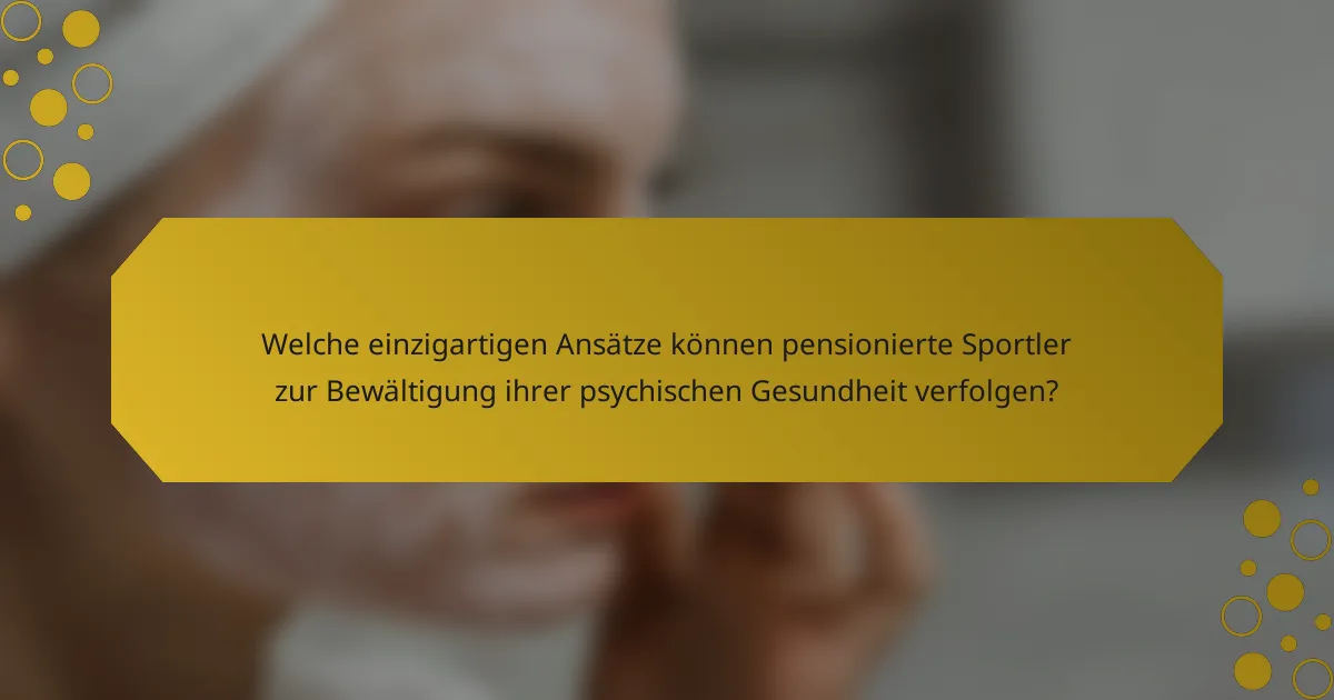 Welche einzigartigen Ansätze können pensionierte Sportler zur Bewältigung ihrer psychischen Gesundheit verfolgen?