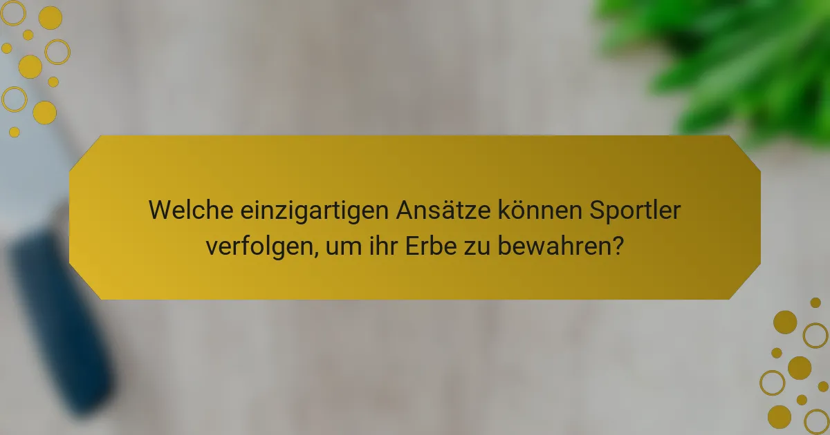 Welche einzigartigen Ansätze können Sportler verfolgen, um ihr Erbe zu bewahren?