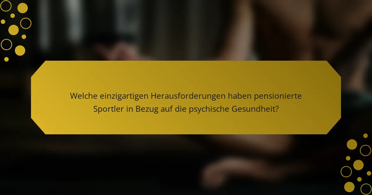 Welche einzigartigen Herausforderungen haben pensionierte Sportler in Bezug auf die psychische Gesundheit?