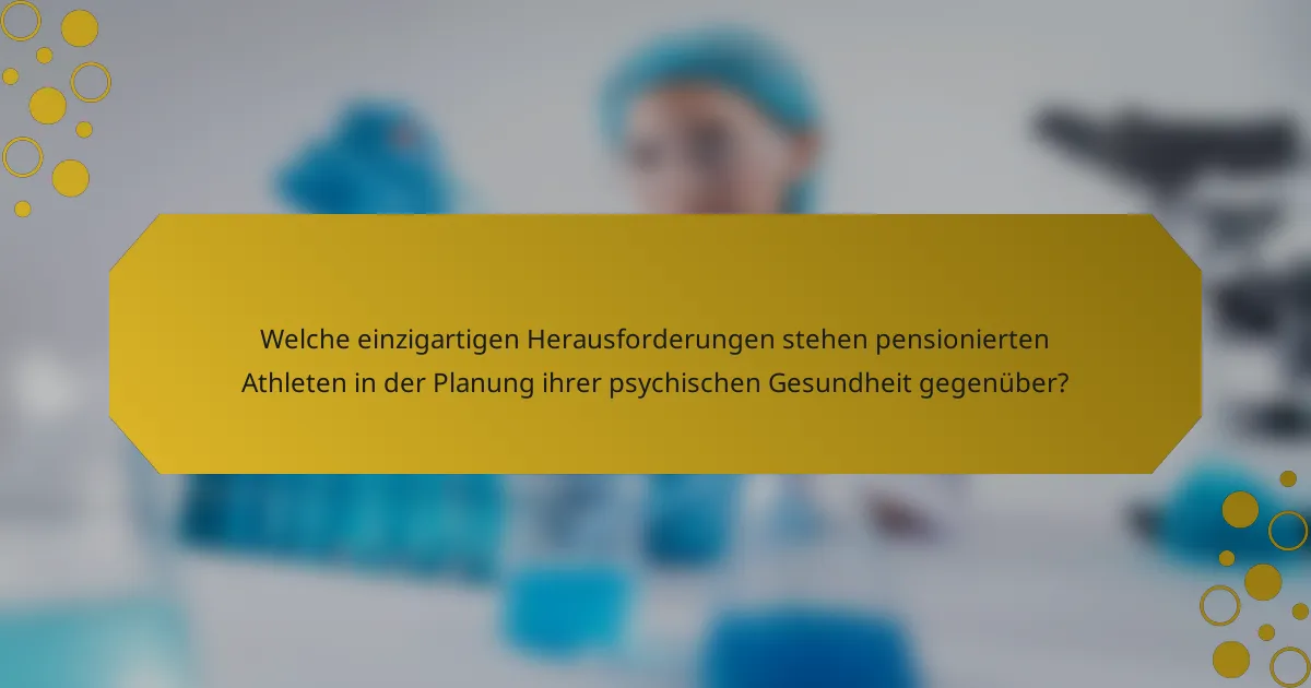 Welche einzigartigen Herausforderungen stehen pensionierten Athleten in der Planung ihrer psychischen Gesundheit gegenüber?