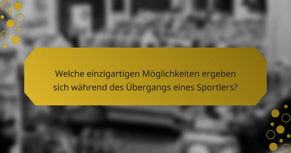 Welche einzigartigen Möglichkeiten ergeben sich während des Übergangs eines Sportlers?