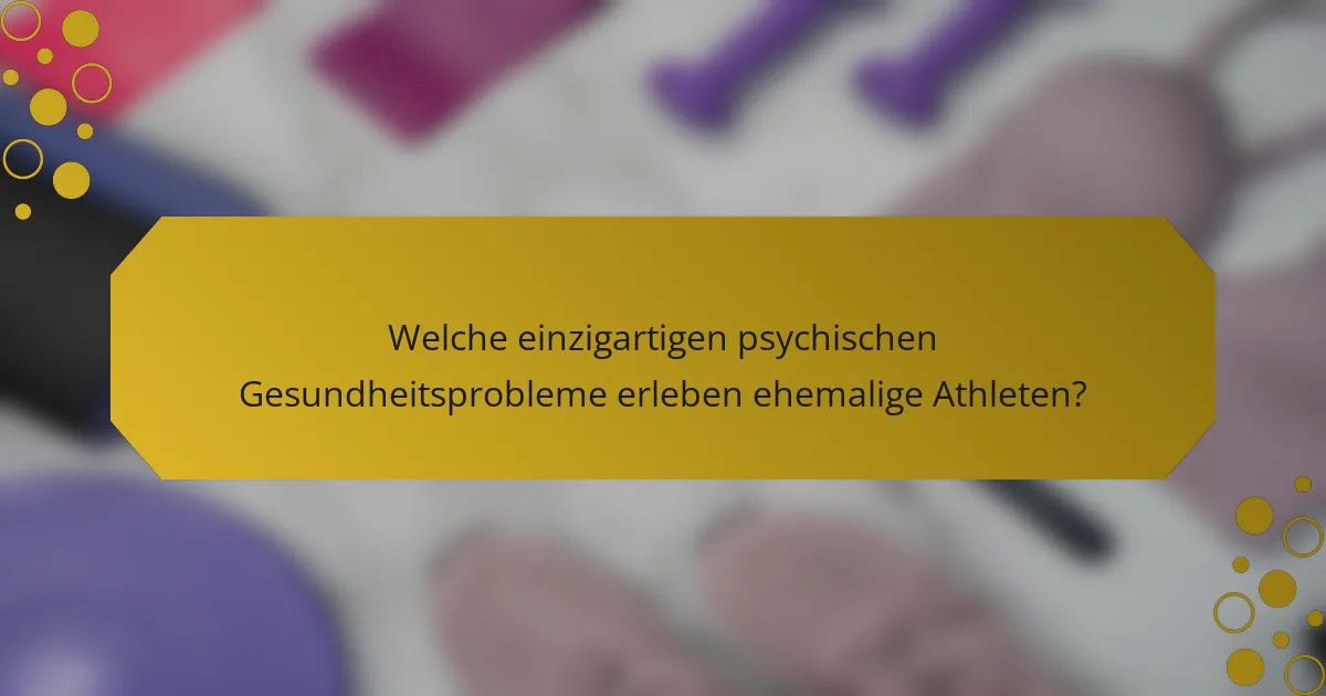 Welche einzigartigen psychischen Gesundheitsprobleme erleben ehemalige Athleten?