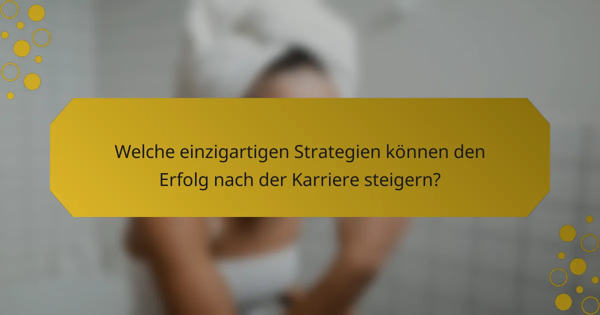 Welche einzigartigen Strategien können den Erfolg nach der Karriere steigern?