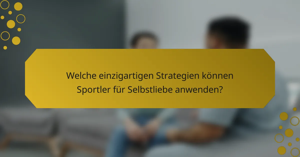 Welche einzigartigen Strategien können Sportler für Selbstliebe anwenden?