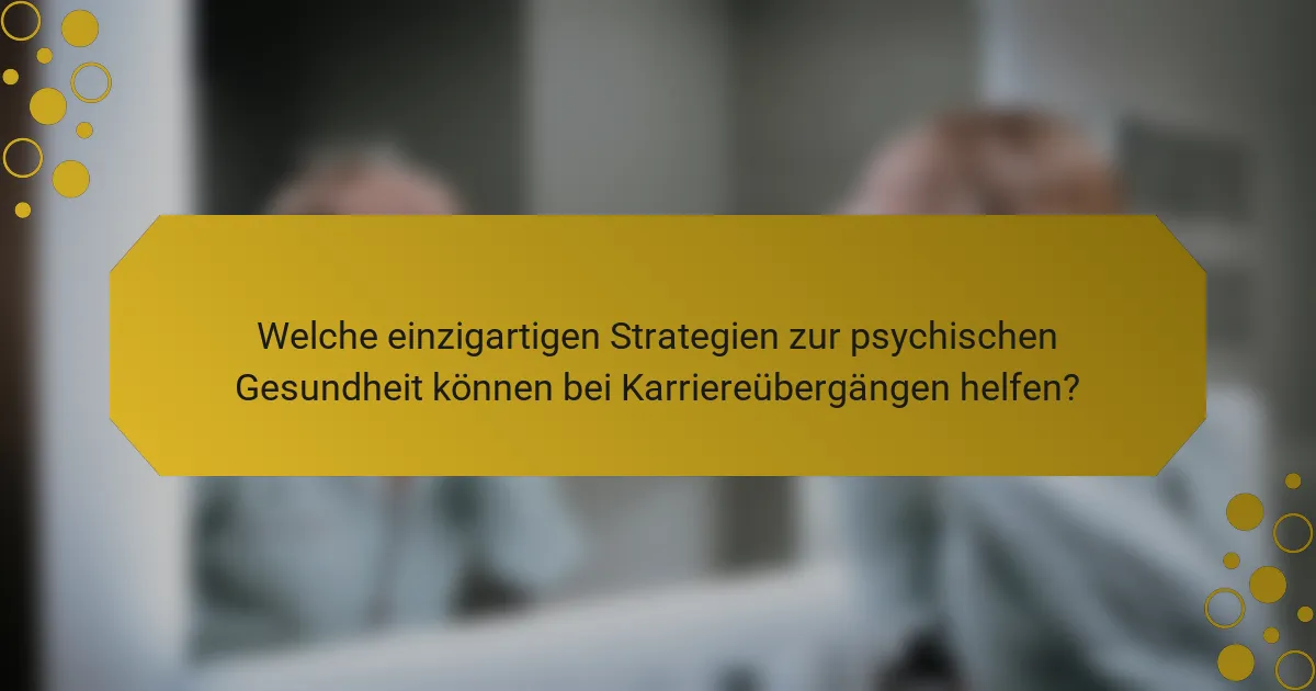 Welche einzigartigen Strategien zur psychischen Gesundheit können bei Karriereübergängen helfen?