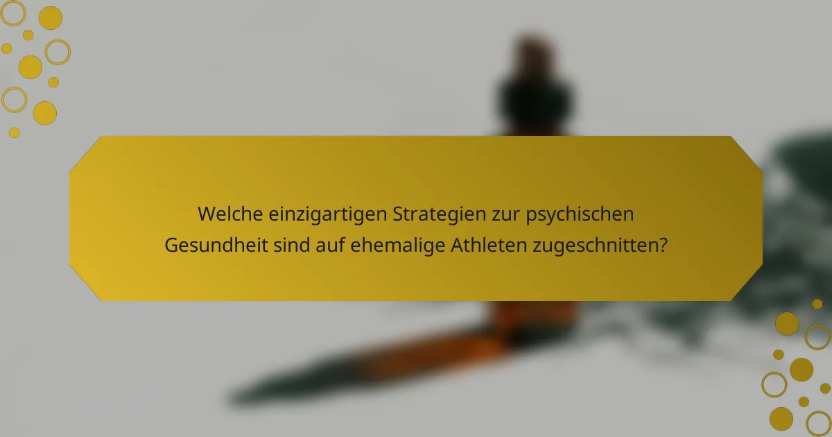 Welche einzigartigen Strategien zur psychischen Gesundheit sind auf ehemalige Athleten zugeschnitten?