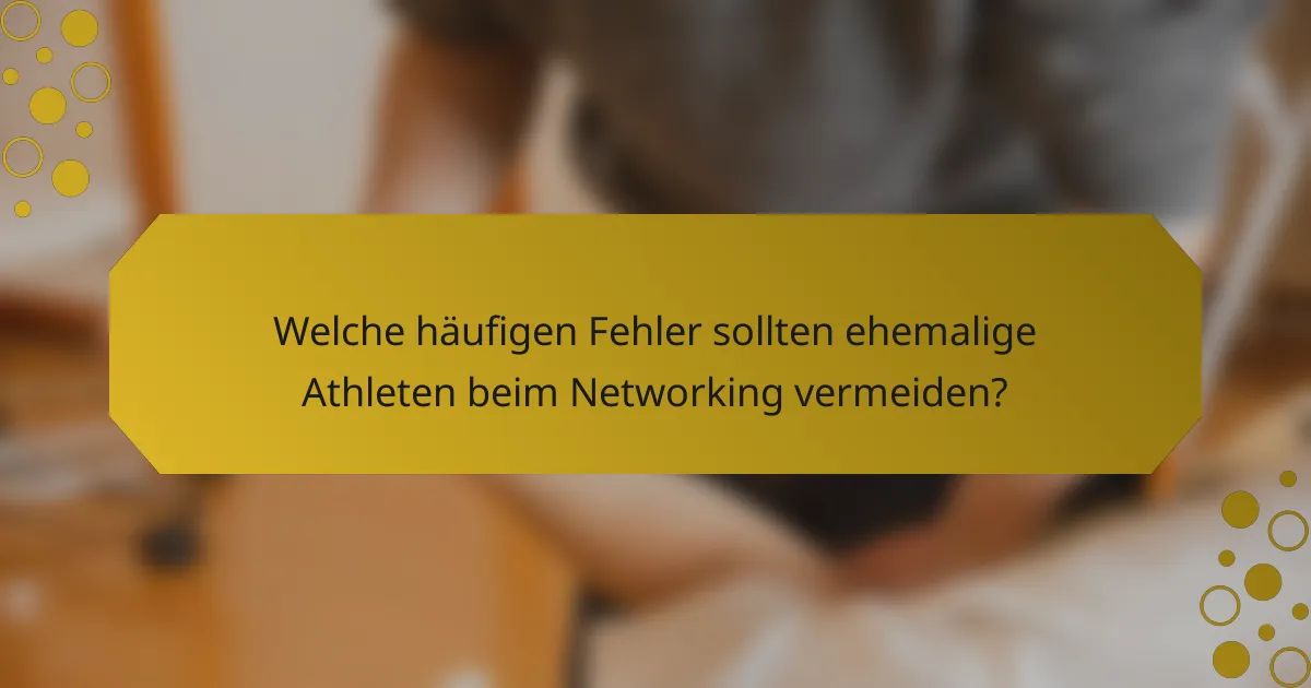 Welche häufigen Fehler sollten ehemalige Athleten beim Networking vermeiden?
