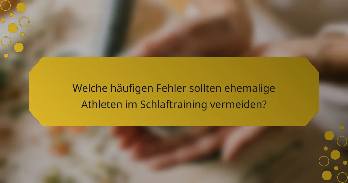 Welche häufigen Fehler sollten ehemalige Athleten im Schlaftraining vermeiden?
