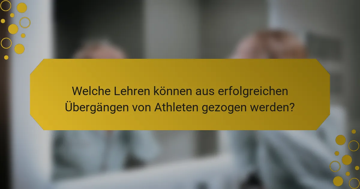 Welche Lehren können aus erfolgreichen Übergängen von Athleten gezogen werden?