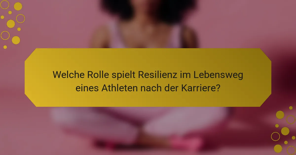 Welche Rolle spielt Resilienz im Lebensweg eines Athleten nach der Karriere?
