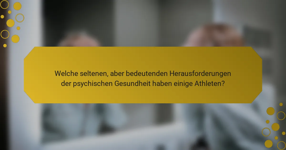 Welche seltenen, aber bedeutenden Herausforderungen der psychischen Gesundheit haben einige Athleten?