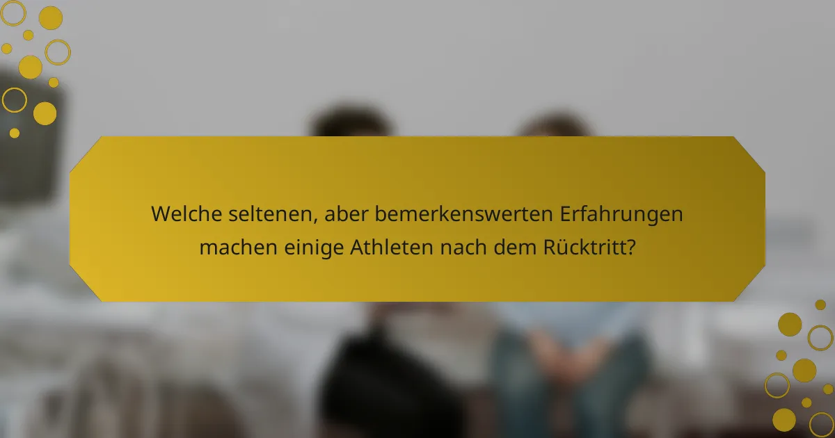 Welche seltenen, aber bemerkenswerten Erfahrungen machen einige Athleten nach dem Rücktritt?