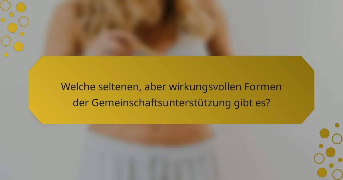 Welche seltenen, aber wirkungsvollen Formen der Gemeinschaftsunterstützung gibt es?