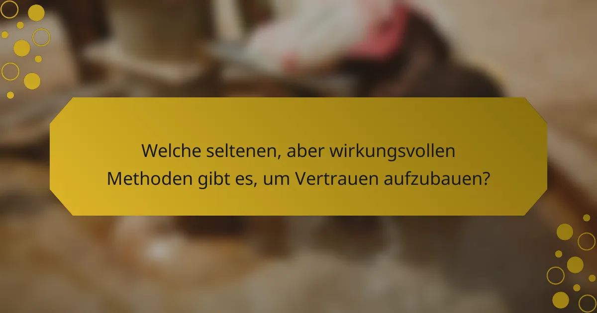 Welche seltenen, aber wirkungsvollen Methoden gibt es, um Vertrauen aufzubauen?