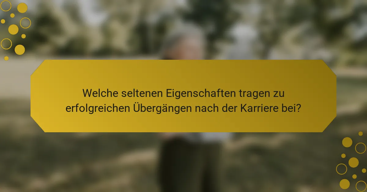 Welche seltenen Eigenschaften tragen zu erfolgreichen Übergängen nach der Karriere bei?
