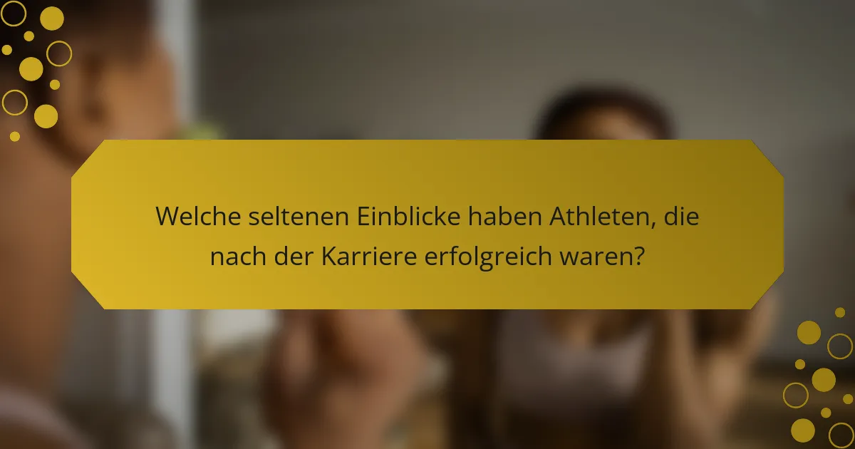 Welche seltenen Einblicke haben Athleten, die nach der Karriere erfolgreich waren?