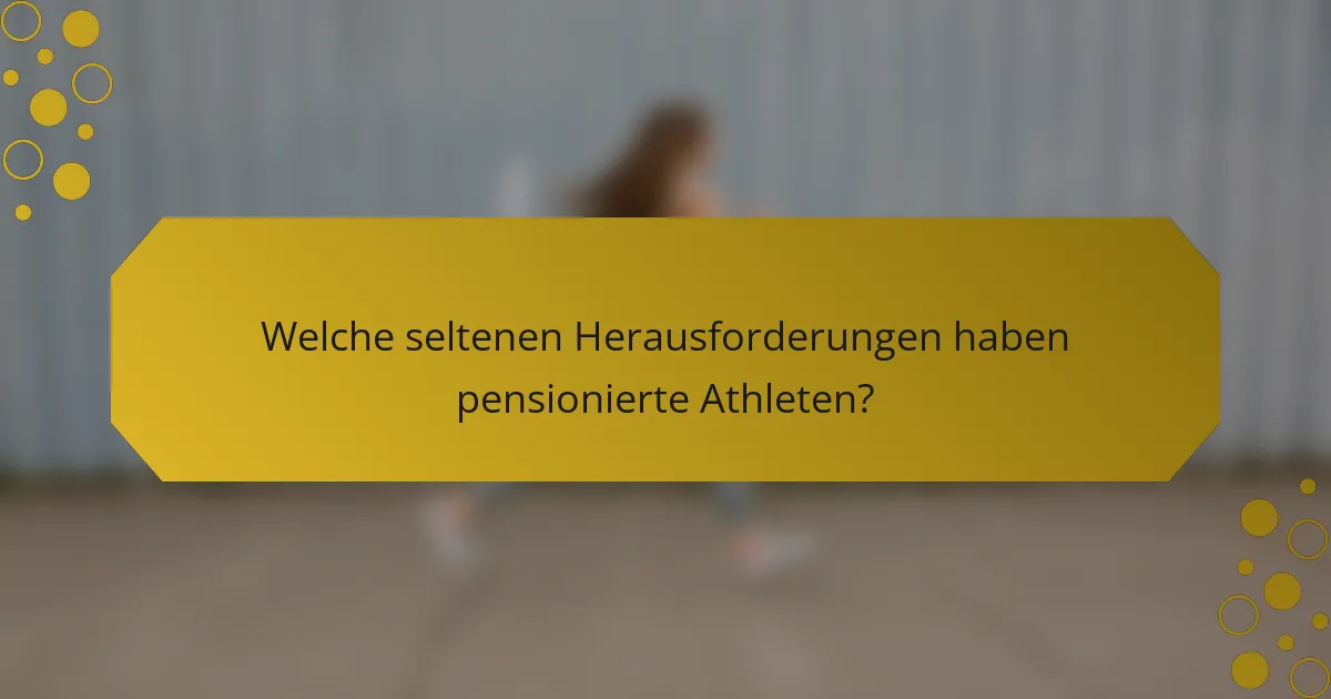 Welche seltenen Herausforderungen haben pensionierte Athleten?