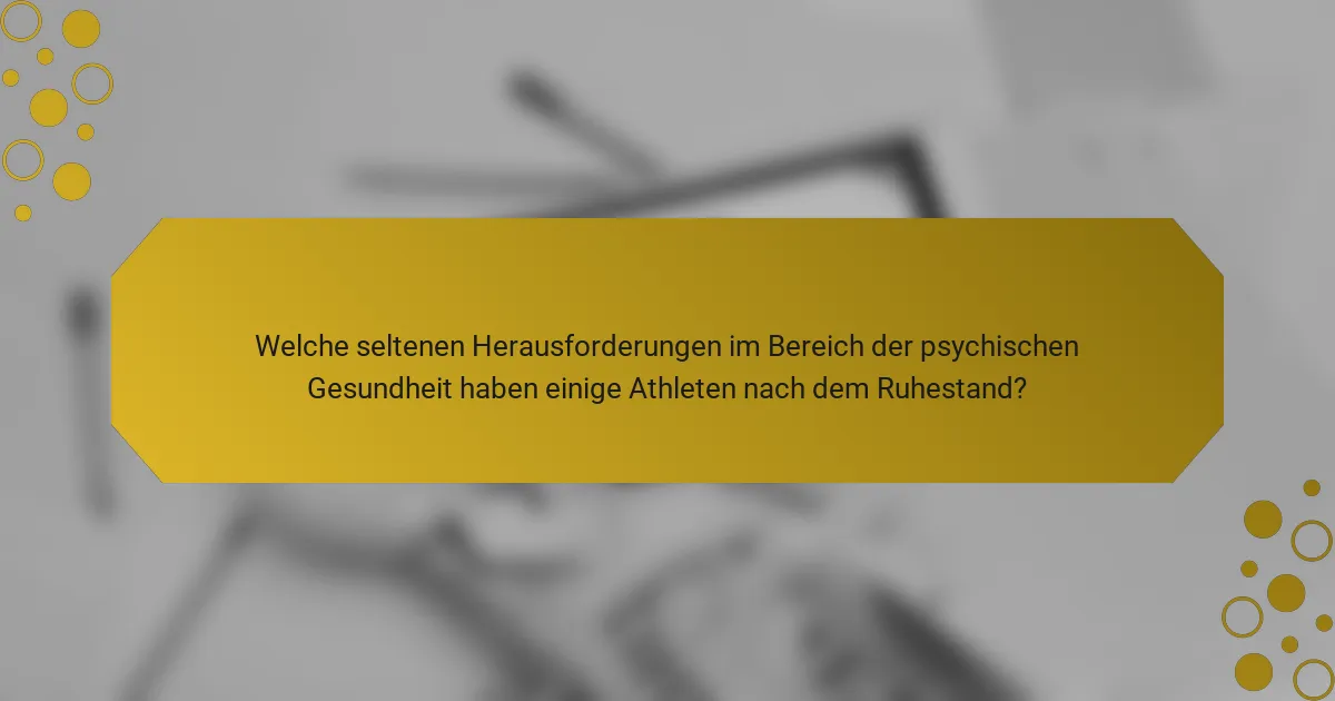 Welche seltenen Herausforderungen im Bereich der psychischen Gesundheit haben einige Athleten nach dem Ruhestand?