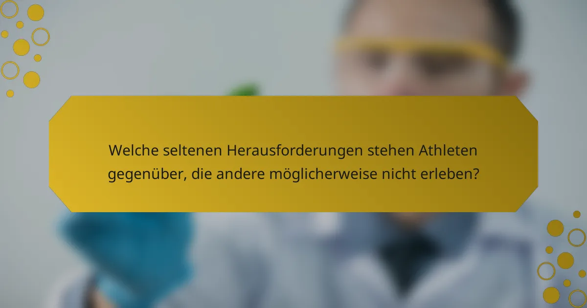 Welche seltenen Herausforderungen stehen Athleten gegenüber, die andere möglicherweise nicht erleben?