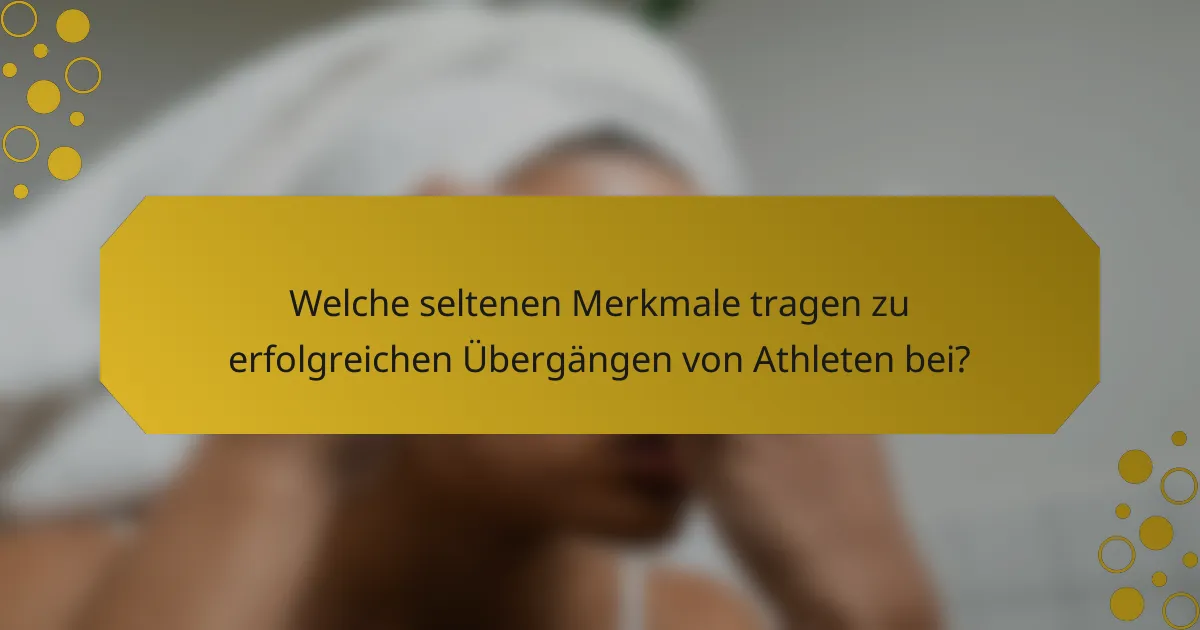 Welche seltenen Merkmale tragen zu erfolgreichen Übergängen von Athleten bei?