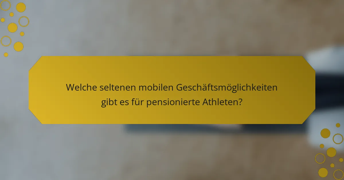 Welche seltenen mobilen Geschäftsmöglichkeiten gibt es für pensionierte Athleten?