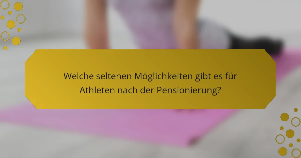 Welche seltenen Möglichkeiten gibt es für Athleten nach der Pensionierung?