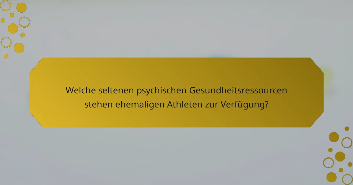 Welche seltenen psychischen Gesundheitsressourcen stehen ehemaligen Athleten zur Verfügung?